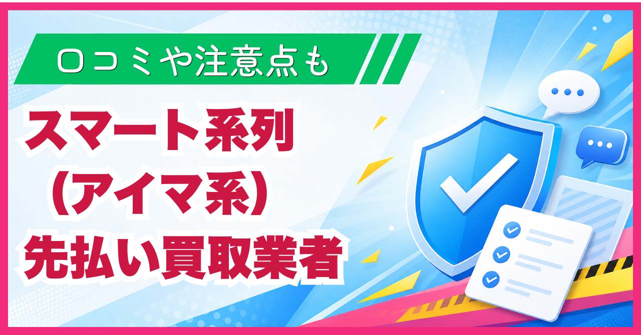 スマート系列（アイマ系）先払い買取業者まとめ！口コミや注意点も