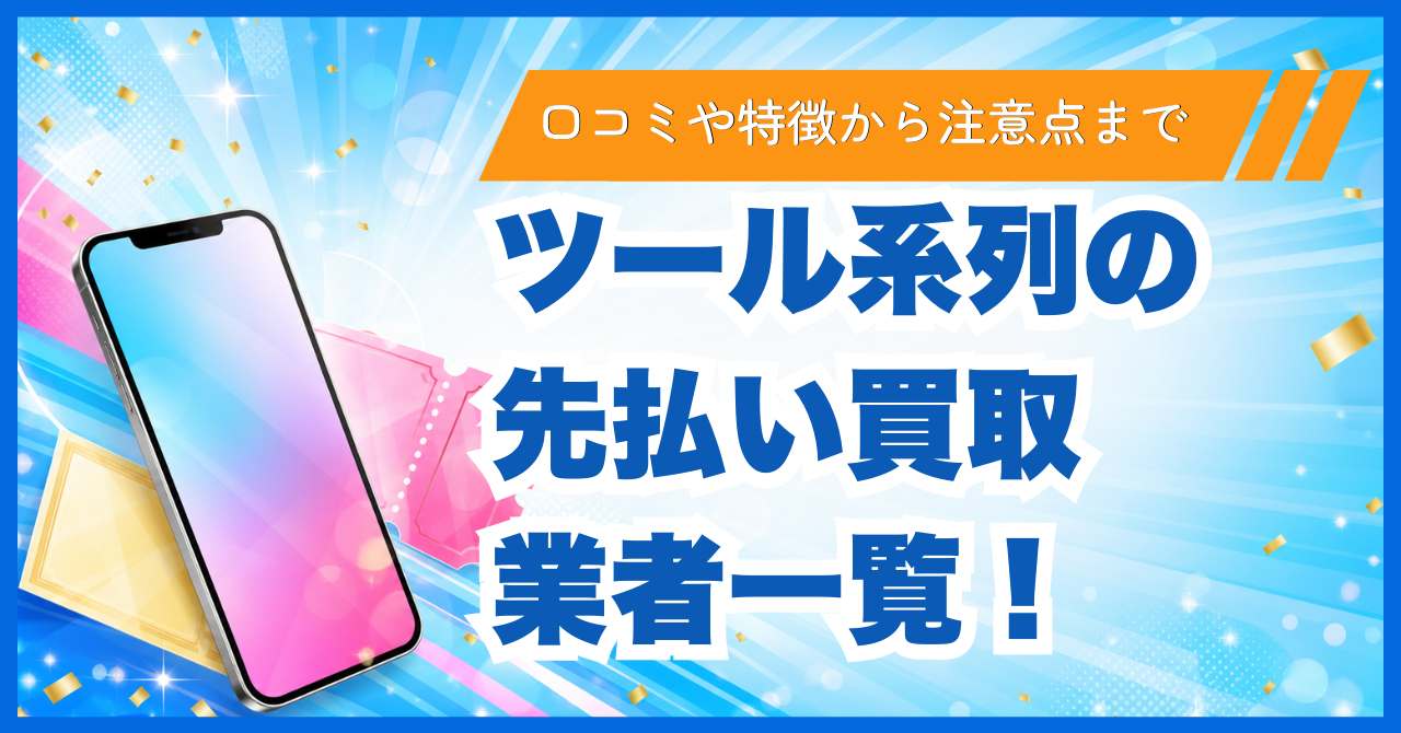 ツール系列の先払い買取業者一覧！口コミや特徴から注意点まで