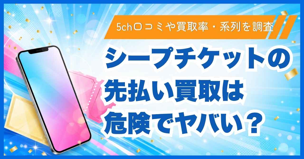 シープチケットの先払い買取は危険でヤバい？5ch口コミや買取率・系列を調査