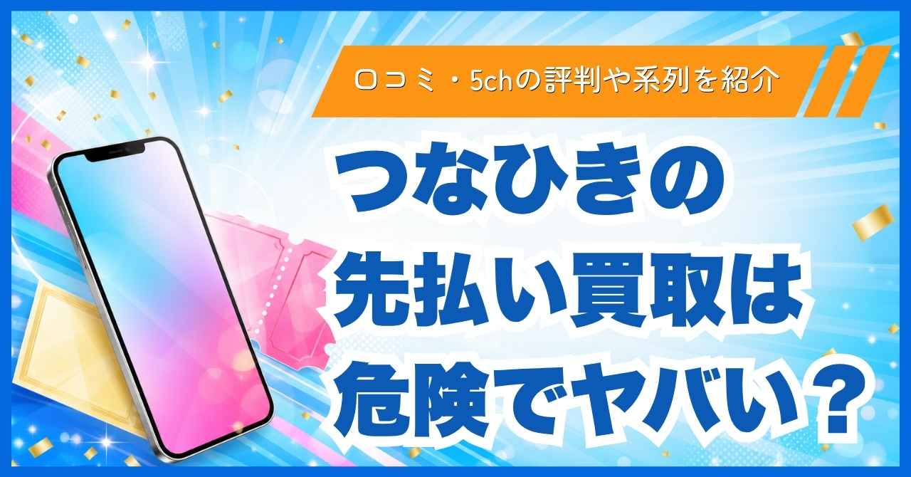つなひきの先払い買取は危険でヤバい？口コミ・5chの評判や系列を紹介